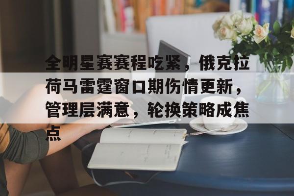 华体会网站-全明星赛赛程吃紧，俄克拉荷马雷霆窗口期伤情更新，管理层满意，轮换策略成焦点的简单介绍